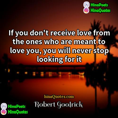 Robert Goolrick Quotes | If you don't receive love from the